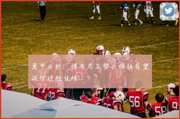 意甲分析：博洛尼亚势头强劲有望延续连胜佳绩