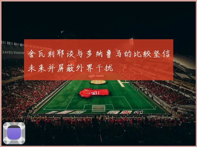 舍瓦利耶谈与多纳鲁马的比较坚信未来并屏蔽外界干扰