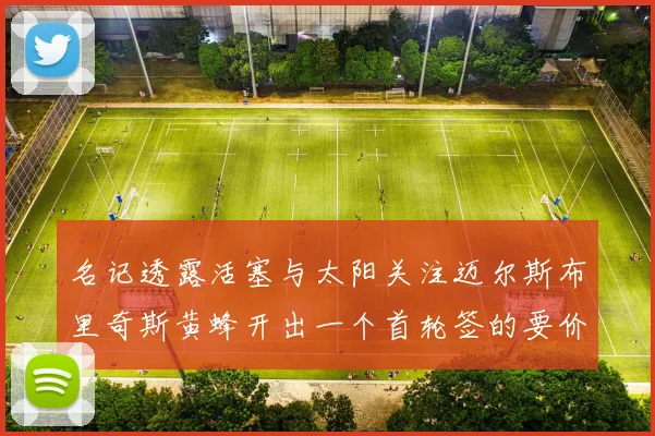 名记透露活塞与太阳关注迈尔斯布里奇斯黄蜂开出一个首轮签的要价