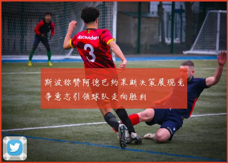 斯波称赞阿德巴约果断决策展现竞争意志引领球队走向胜利