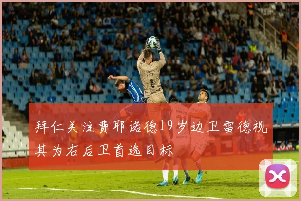 拜仁关注费耶诺德19岁边卫雷德视其为右后卫首选目标