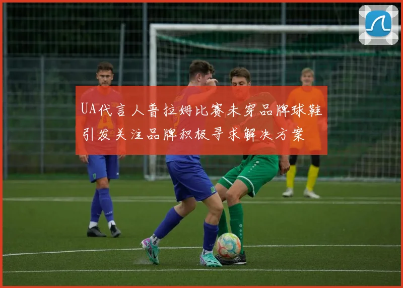 UA代言人普拉姆比赛未穿品牌球鞋引发关注品牌积极寻求解决方案