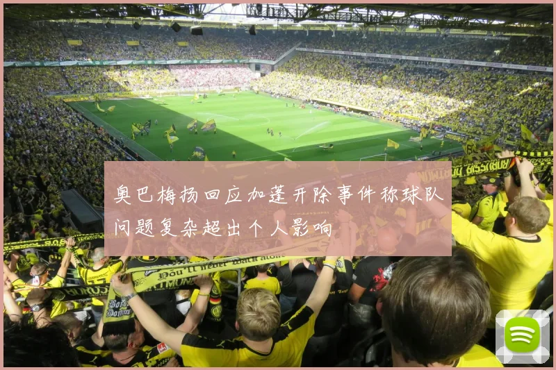 奥巴梅扬回应加蓬开除事件称球队问题复杂超出个人影响