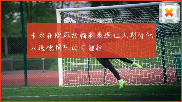 卡尔在欧冠的精彩表现让人期待他入选德国队的可能性