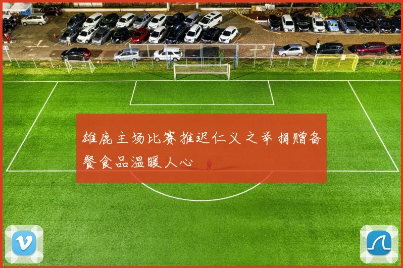 雄鹿主场比赛推迟仁义之举捐赠备餐食品温暖人心