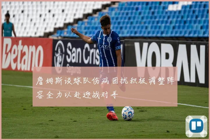 詹姆斯谈球队伤病困扰积极调整阵容全力以赴迎战对手