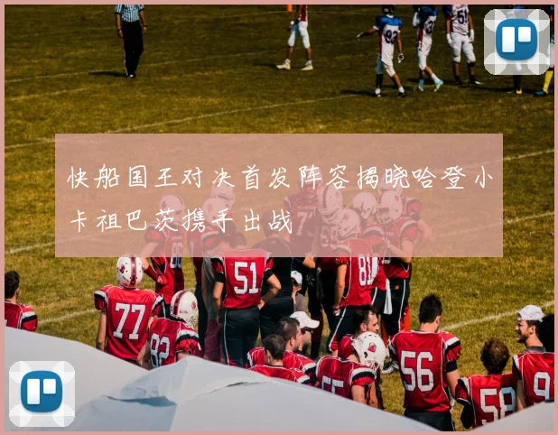 快船国王对决首发阵容揭晓哈登小卡祖巴茨携手出战