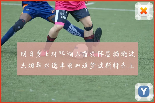 明日勇士对阵湖人首发阵容揭晓波杰姆希尔德库明加追梦波斯特齐上阵