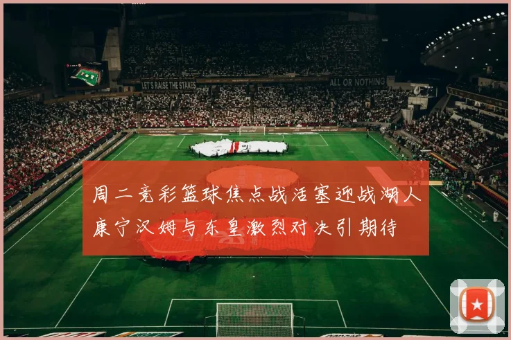 周二竞彩篮球焦点战活塞迎战湖人康宁汉姆与东皇激烈对决引期待