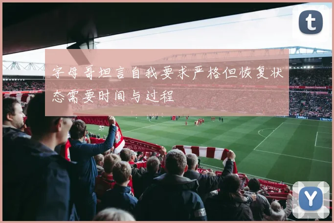 字母哥坦言自我要求严格但恢复状态需要时间与过程