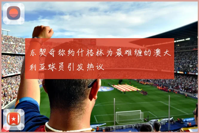 东契奇称约什格林为最难缠的澳大利亚球员引发热议