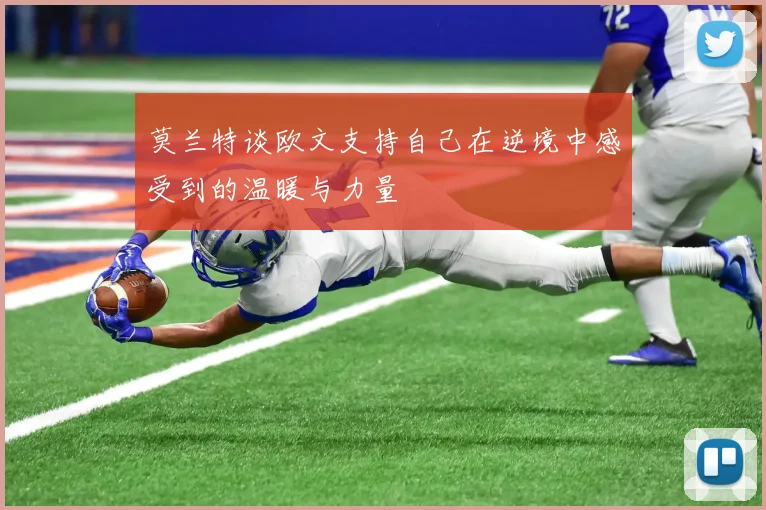 莫兰特谈欧文支持自己在逆境中感受到的温暖与力量