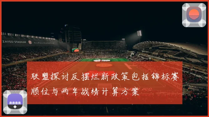 联盟探讨反摆烂新政策包括锦标赛顺位与两年战绩计算方案