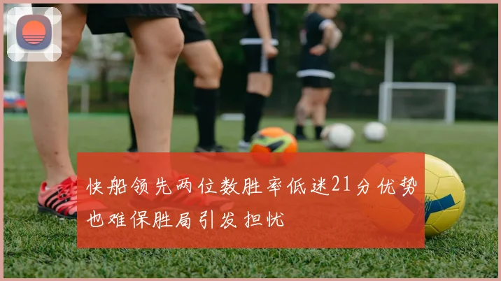 快船领先两位数胜率低迷21分优势也难保胜局引发担忧