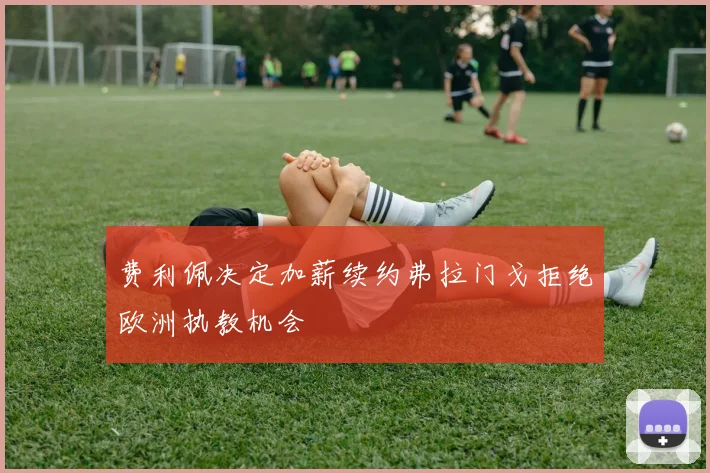 费利佩决定加薪续约弗拉门戈拒绝欧洲执教机会