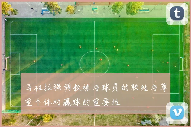 马祖拉强调教练与球员的联结与尊重个体对赢球的重要性