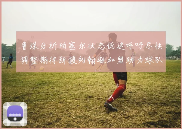 鲁媒分析珀塞尔状态低迷呼吁尽快调整期待新援约翰逊加盟助力球队