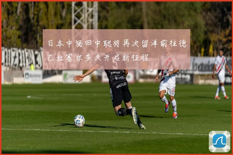 日本中场田中聪将再次留洋前往德乙杜塞尔多夫开启新征程